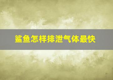 鲨鱼怎样排泄气体最快