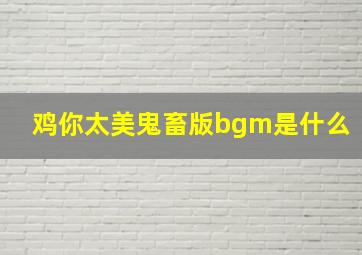 鸡你太美鬼畜版bgm是什么