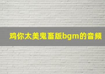 鸡你太美鬼畜版bgm的音频