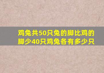 鸡兔共50只兔的脚比鸡的脚少40只鸡兔各有多少只