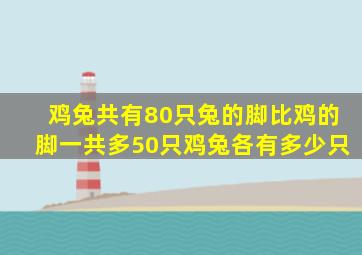 鸡兔共有80只兔的脚比鸡的脚一共多50只鸡兔各有多少只