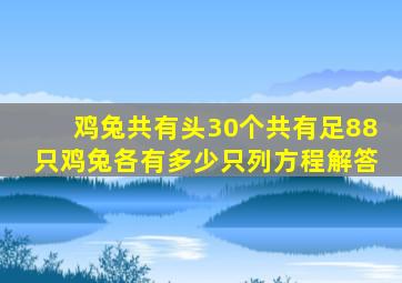 鸡兔共有头30个共有足88只鸡兔各有多少只列方程解答