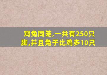 鸡兔同笼,一共有250只脚,并且兔子比鸡多10只