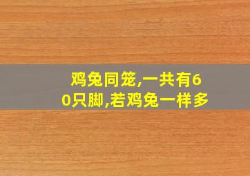 鸡兔同笼,一共有60只脚,若鸡兔一样多