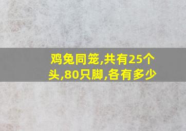 鸡兔同笼,共有25个头,80只脚,各有多少