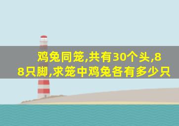 鸡兔同笼,共有30个头,88只脚,求笼中鸡兔各有多少只