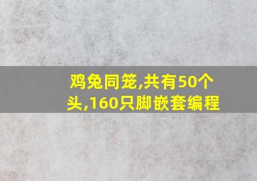 鸡兔同笼,共有50个头,160只脚嵌套编程