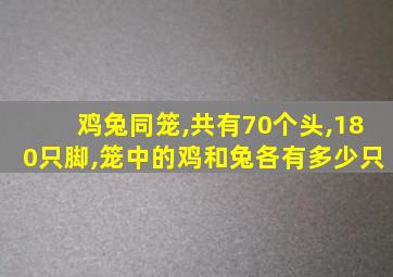 鸡兔同笼,共有70个头,180只脚,笼中的鸡和兔各有多少只