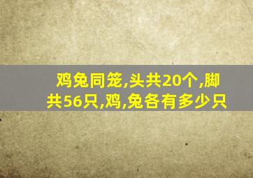 鸡兔同笼,头共20个,脚共56只,鸡,兔各有多少只