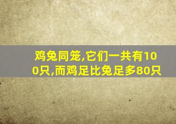 鸡兔同笼,它们一共有100只,而鸡足比兔足多80只