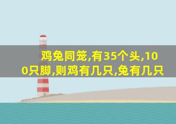 鸡兔同笼,有35个头,100只脚,则鸡有几只,兔有几只