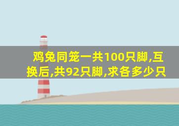 鸡兔同笼一共100只脚,互换后,共92只脚,求各多少只