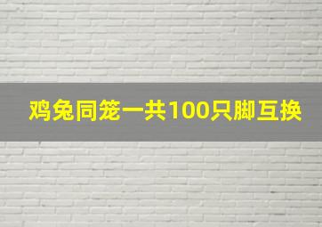 鸡兔同笼一共100只脚互换