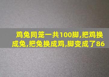 鸡兔同笼一共100脚,把鸡换成兔,把兔换成鸡,脚变成了86