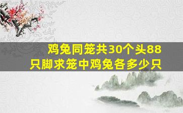 鸡兔同笼共30个头88只脚求笼中鸡兔各多少只