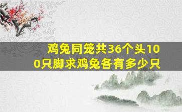 鸡兔同笼共36个头100只脚求鸡兔各有多少只