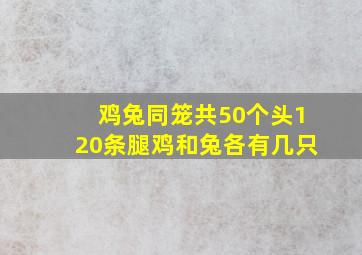 鸡兔同笼共50个头120条腿鸡和兔各有几只