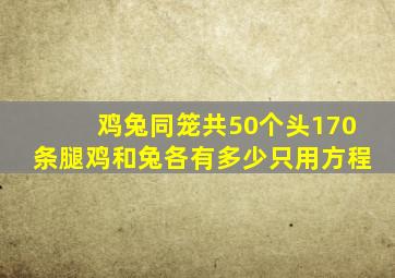 鸡兔同笼共50个头170条腿鸡和兔各有多少只用方程