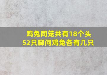 鸡兔同笼共有18个头52只脚问鸡兔各有几只