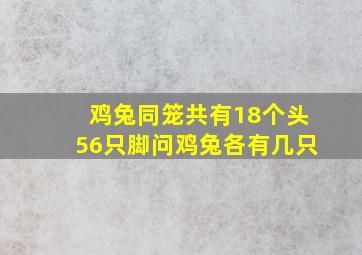 鸡兔同笼共有18个头56只脚问鸡兔各有几只