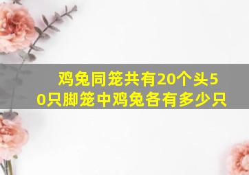 鸡兔同笼共有20个头50只脚笼中鸡兔各有多少只