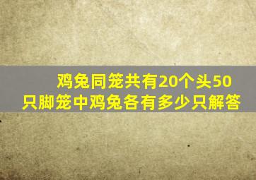 鸡兔同笼共有20个头50只脚笼中鸡兔各有多少只解答