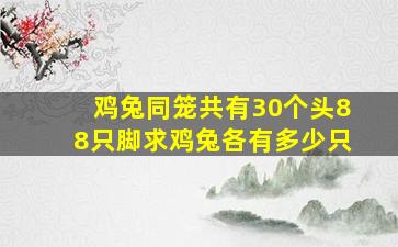 鸡兔同笼共有30个头88只脚求鸡兔各有多少只