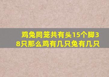 鸡兔同笼共有头15个脚38只那么鸡有几只兔有几只