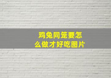 鸡兔同笼要怎么做才好吃图片