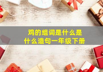 鸡的组词是什么是什么造句一年级下册