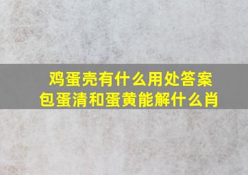 鸡蛋壳有什么用处答案包蛋清和蛋黄能解什么肖