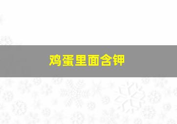 鸡蛋里面含钾