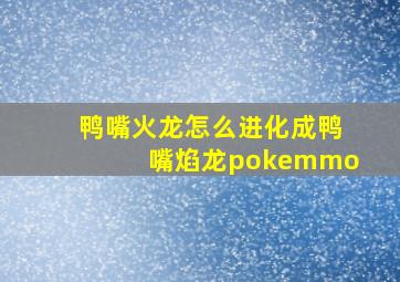 鸭嘴火龙怎么进化成鸭嘴焰龙pokemmo