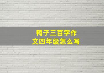 鸭子三百字作文四年级怎么写