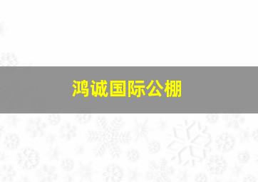 鸿诚国际公棚