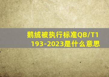 鹅绒被执行标准QB/T1193-2023是什么意思