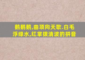 鹅鹅鹅,曲项向天歌.白毛浮绿水,红掌拨清波的拼音