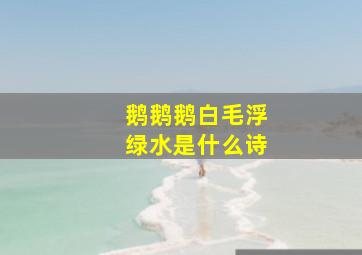 鹅鹅鹅白毛浮绿水是什么诗