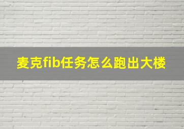 麦克fib任务怎么跑出大楼