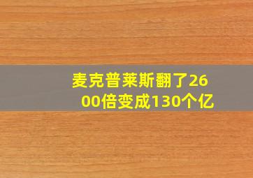 麦克普莱斯翻了2600倍变成130个亿