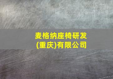 麦格纳座椅研发(重庆)有限公司