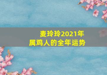 麦玲玲2021年属鸡人的全年运势