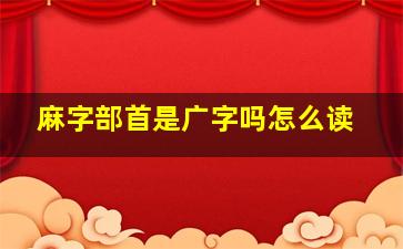 麻字部首是广字吗怎么读