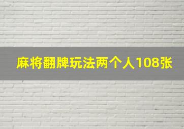 麻将翻牌玩法两个人108张