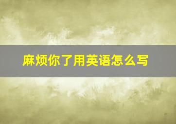 麻烦你了用英语怎么写