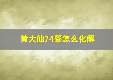 黄大仙74签怎么化解