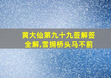 黄大仙第九十九签解签全解,雪拥桥头马不前