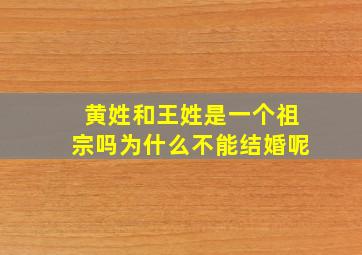 黄姓和王姓是一个祖宗吗为什么不能结婚呢