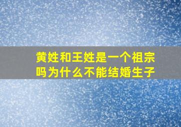 黄姓和王姓是一个祖宗吗为什么不能结婚生子