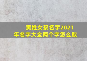 黄姓女孩名字2021年名字大全两个字怎么取